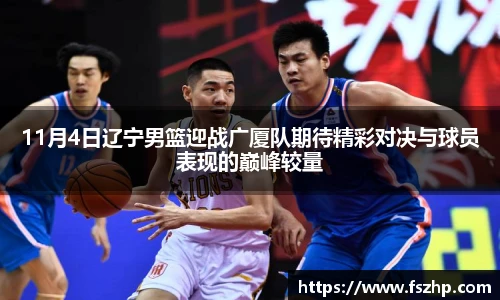 11月4日辽宁男篮迎战广厦队期待精彩对决与球员表现的巅峰较量